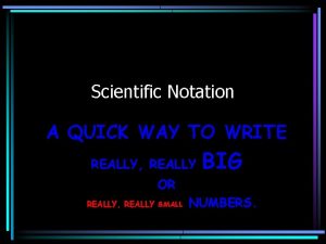 Scientific Notation A QUICK WAY TO WRITE REALLY