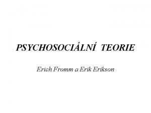 PSYCHOSOCILN TEORIE Erich Fromm a Erikson Erich Fromm