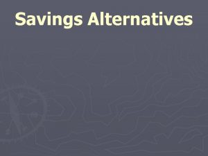 Savings Alternatives Savings Alternatives When you deposit money