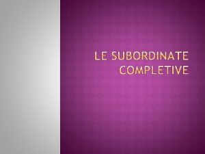 Le subordinate completive sono proposizioni dipendenti che completano