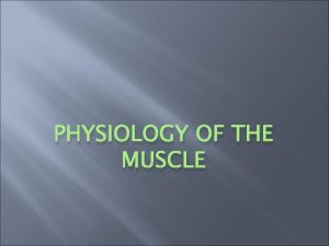 PHYSIOLOGY OF THE MUSCLE Skeletal muscles All skeletal