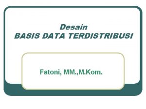 Desain BASIS DATA TERDISTRIBUSI Fatoni MM M Kom