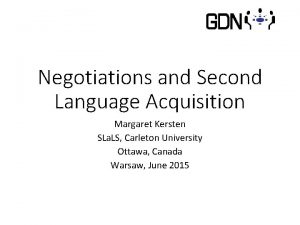 Negotiations and Second Language Acquisition Margaret Kersten SLa