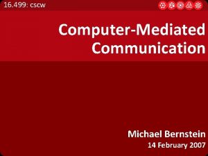 16 499 cscw ComputerMediated Communication Michael Bernstein 14