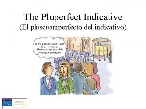 The Pluperfect Indicative El pluscuamperfecto del indicativo El