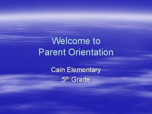 Welcome to Parent Orientation Cain Elementary 5 th
