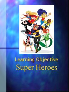 Learning Objective Super Heroes n Learning Objective Super