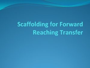 Scaffolding for Forward Reaching Transfer Whether you have