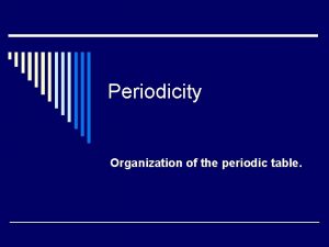 Periodicity Organization of the periodic table The periodic