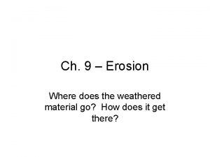 Ch 9 Erosion Where does the weathered material