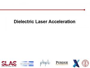 Dielectric Laser Acceleration Dielectric Laser Acceleration DLA laserdriven