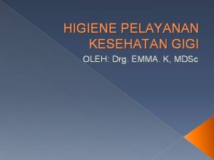 HIGIENE PELAYANAN KESEHATAN GIGI OLEH Drg EMMA K