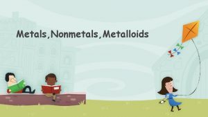 Metals Nonmetals Metalloids Using the periodic table you