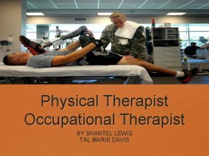 Physical Therapist Occupational Therapist BY SHANTEL LEWIS TAL