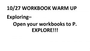 1027 WORKBOOK WARM UP Exploring Open your workbooks