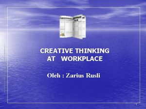 CREATIVE THINKING AT WORKPLACE Oleh Zarius Rusli 1