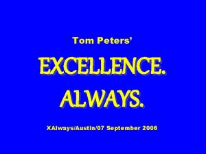 Tom Peters EXCELLENCE ALWAYS XAlwaysAustin07 September 2006 Slides