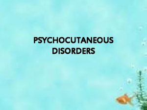 PSYCHOCUTANEOUS DISORDERS CLASSIFICATION Psychiatric disorders without significant dermatological