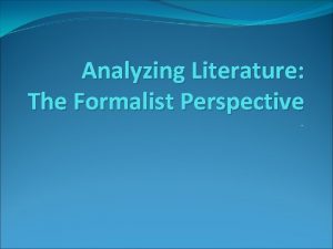 Analyzing Literature The Formalist Perspective What is the