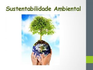 Sustentabilidade Ambiental Sustentabilidade Ambiental Sustentabilidade um termo usado