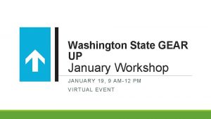 Washington State GEAR UP January Workshop JANUARY 19