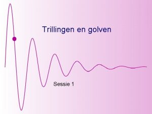 Trillingen en golven Sessie 1 Inhoud n n