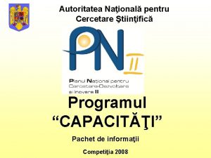 Autoritatea Naional pentru Cercetare tiinific Programul CAPACITI Pachet