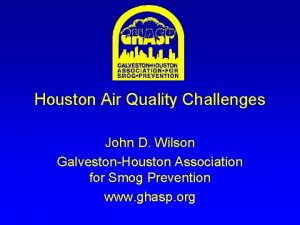Houston Air Quality Challenges John D Wilson GalvestonHouston