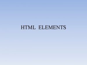 HTML ELEMENTS CONTENTS HTML Element Element Description Element