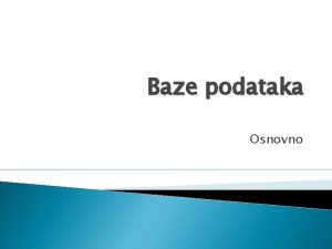 Baze podataka Osnovno Baze podataka Skoro svakog sata