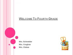 WELCOME TO FOURTH GRADE Mrs Schneider Mrs Croghan