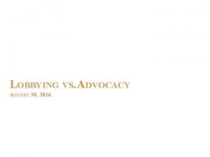 LOBBYING VS ADVOCACY AUGUST 30 2016 Lobbying vs