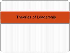 Theories of Leadership Trait theories Trait theories this