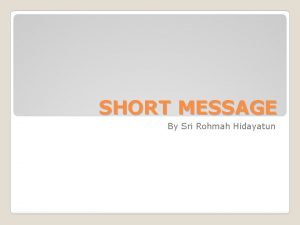 SHORT MESSAGE By Sri Rohmah Hidayatun Short message