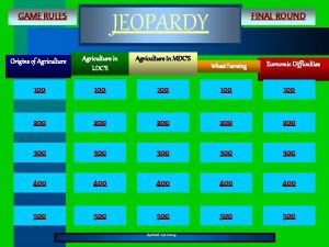 JEOPARDY GAME RULES FINAL ROUND Origins of Agriculture