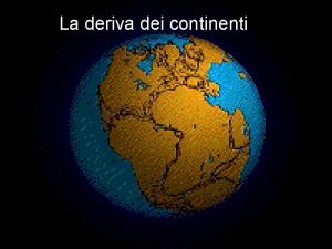 La deriva dei continenti La teoria della deriva