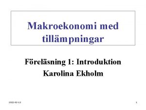 Makroekonomi med tillmpningar Frelsning 1 Introduktion Karolina Ekholm