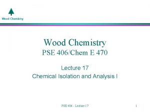 Wood Chemistry PSE 406Chem E 470 Lecture 17