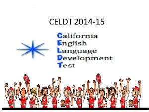 CELDT 2014 15 CELDT CALIFORNIA ENGLISH LANGUAGE DEVELOPMENT