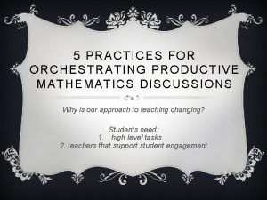 5 PRACTICES FOR ORCHESTRATING PRODUCTIVE MATHEMATICS DISCUSSIONS Why