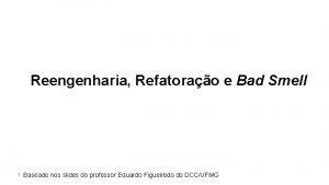 Reengenharia Refatorao e Bad Smell 1 Baseado nos