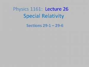 Physics 1161 Lecture 26 Special Relativity Sections 29