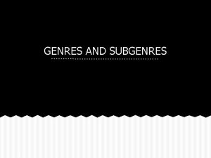 GENRES AND SUBGENRES All writing falls into a