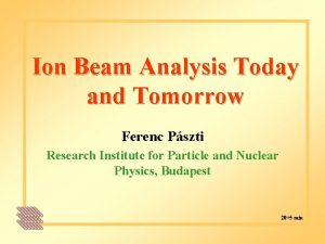 Ion Beam Analysis Today and Tomorrow Ferenc Pszti