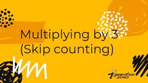 Multiplying by 3 Skip counting Skip count by