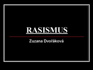 RASISMUS Zuzana Dvokov Co je to rasismus n