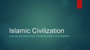 Islamic Civilization HOW CAN RELIGION EFFECT THE DEVELOPMENT