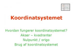 Koordinatsystemet Hvordan fungerer koordinatsystemet Akser kvadranter Nulpunkt origo