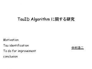 Tau ID Algorithm Motivation Tau identification To do