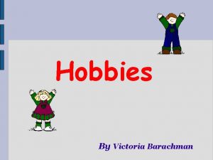 Hobbies By Victoria Barachman Write about your hobbies